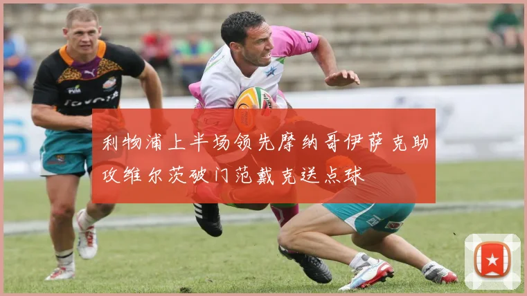 利物浦上半场领先摩纳哥伊萨克助攻维尔茨破门范戴克送点球
